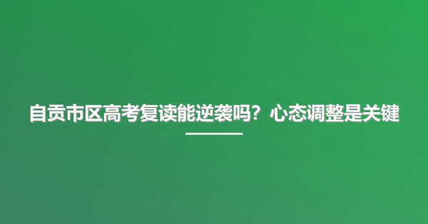 自贡市区高考复读能逆袭吗?心态调整是关键