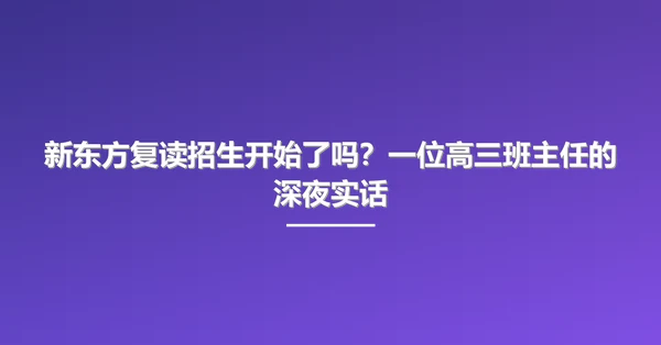 新东方复读招生开始了吗？一位高三班主任的深夜实话