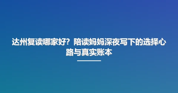 达州复读哪家好?陪读妈妈深夜写下的选择心路与真实账本
