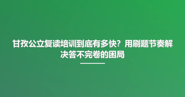 甘孜公立复读培训到底有多快?用刷题节奏解决答不完卷的困局