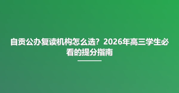 自贡公办复读机构怎么选?2026年高三学生必看的提分指南