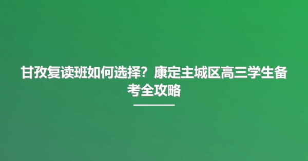 甘孜复读班如何选择？康定主城区高三学生备考全攻略