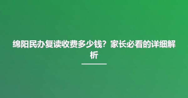 绵阳民办复读收费多少钱？家长必看的详细解析