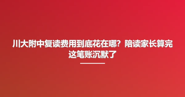 川大附中复读费用到底花在哪?陪读家长算完这笔账沉默了