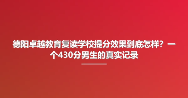 德阳卓越教育复读学校提分效果到底怎样?一个430分男生的真实记录