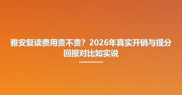雅安复读费用贵不贵？2026年真实开销与提分回报对比如实说