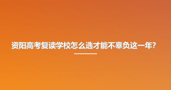 资阳高考复读学校怎么选才能不辜负这一年?