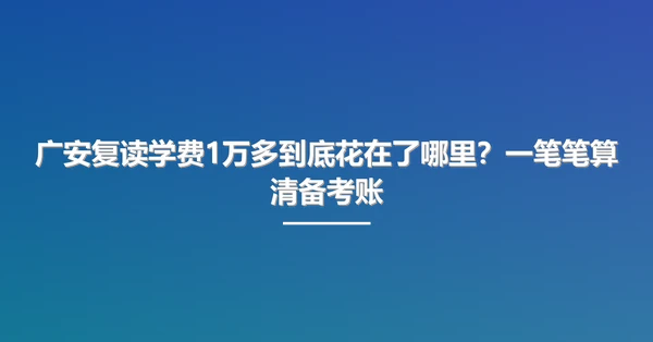 广安复读学费1万多到底花在了哪里?一笔笔算清备考账