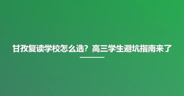 甘孜复读学校怎么选?高三学生避坑指南来了