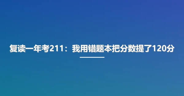 复读一年考211:我用错题本把分数提了120分