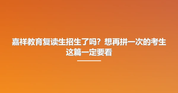 嘉祥教育复读生招生了吗?想再拼一次的考生这篇一定要看