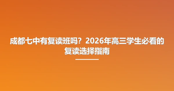 成都七中有复读班吗?2026年高三学生必看的复读选择指南