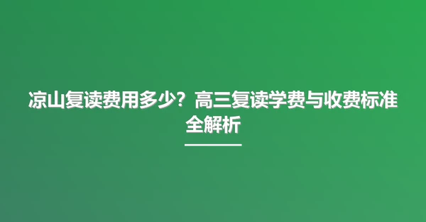 凉山复读费用多少?高三复读学费与收费标准全解析