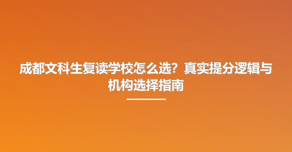 成都文科生复读学校怎么选?真实提分逻辑与机构选择指南