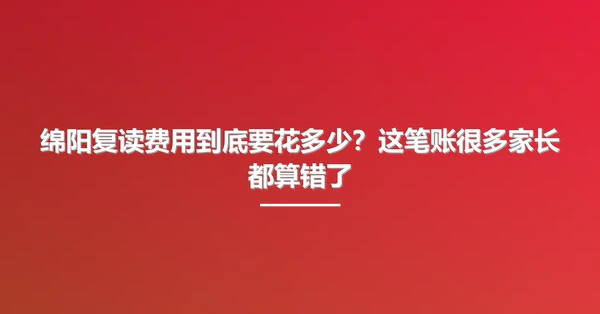 绵阳复读费用到底要花多少?这笔账很多家长都算错了