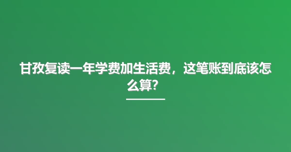 甘孜复读一年学费加生活费,这笔账到底该怎么算?