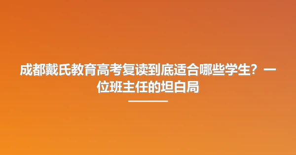 成都戴氏教育高考复读到底适合哪些学生?一位班主任的坦白局
