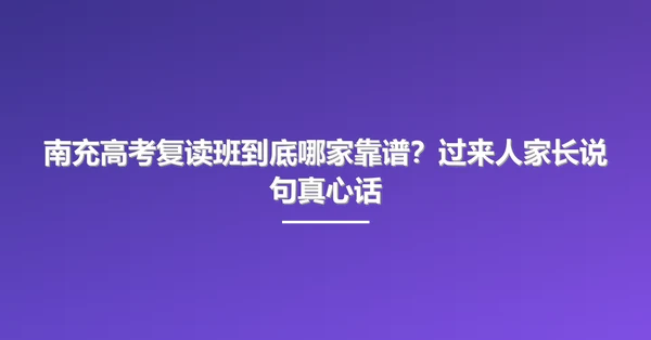 南充高考复读班到底哪家靠谱?过来人家长说句真心话