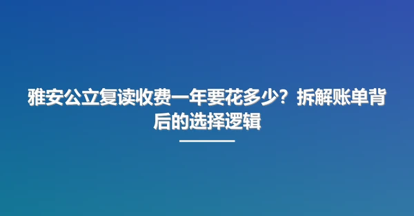 雅安公立复读收费一年要花多少？拆解账单背后的选择逻辑