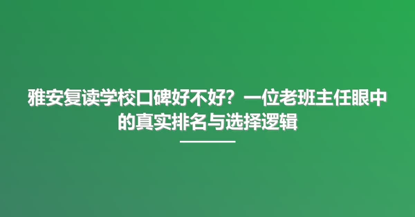 雅安复读学校口碑好不好？一位老班主任眼中的真实排名与选择逻辑