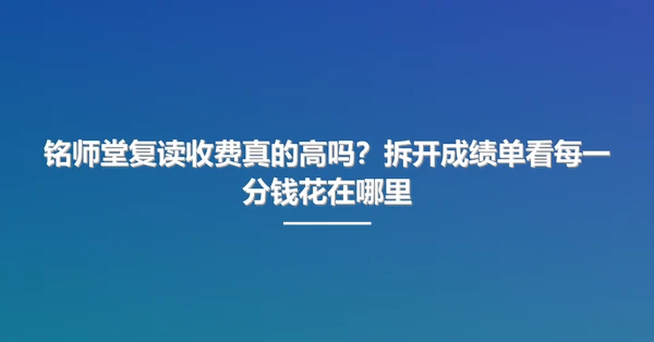 铭师堂复读收费真的高吗?拆开成绩单看每一分钱花在哪里