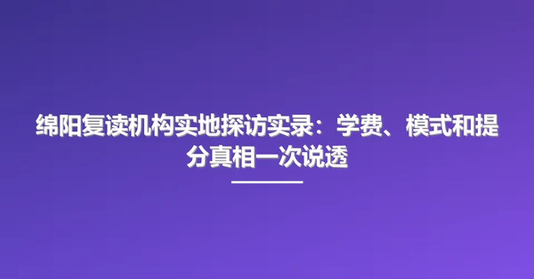 绵阳复读机构实地探访实录:学费、模式和提分真相一次说透