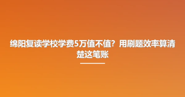 绵阳复读学校学费5万值不值?用刷题效率算清楚这笔账