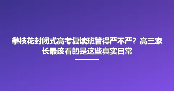 攀枝花封闭式高考复读班管得严不严?高三家长最该看的是这些真实日常