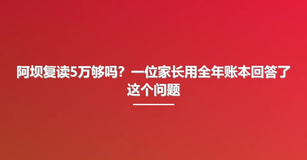 阿坝复读5万够吗?一位家长用全年账本回答了这个问题