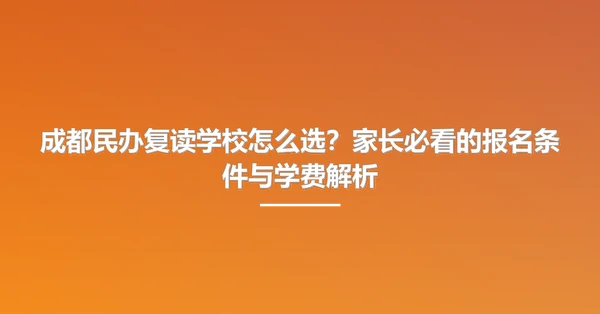 成都民办复读学校怎么选?家长必看的报名条件与学费解析