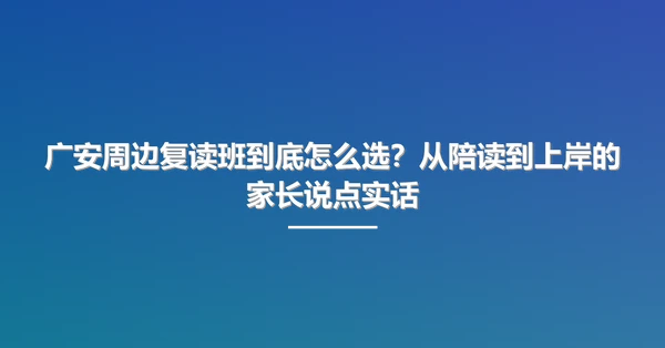 广安周边复读班到底怎么选?从陪读到上岸的家长说点实话