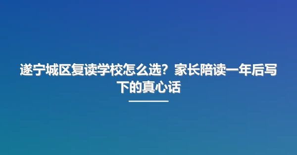 遂宁城区复读学校怎么选?家长陪读一年后写下的真心话