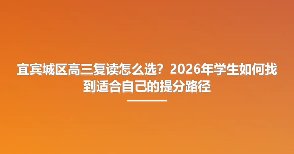 宜宾城区高三复读怎么选？2026年学生如何找到适合自己的提分路径