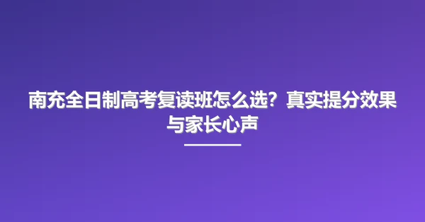 南充全日制高考复读班怎么选?真实提分效果与家长心声