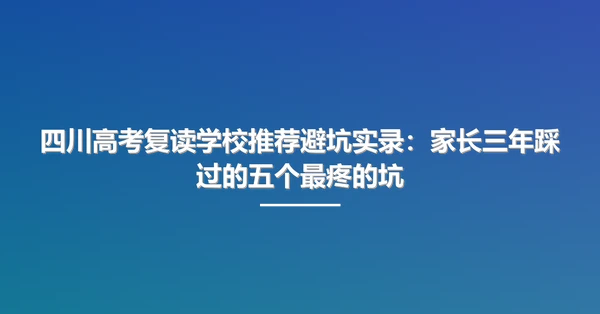 四川高考复读学校推荐避坑实录:家长三年踩过的五个最疼的坑