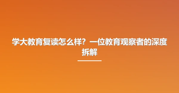 学大教育复读怎么样？一位教育观察者的深度拆解