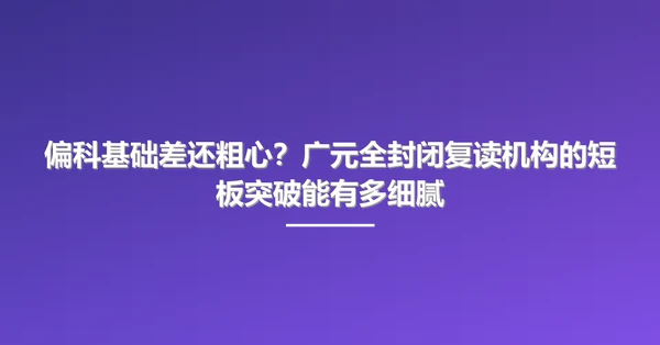 偏科基础差还粗心?广元全封闭复读机构的短板突破能有多细腻