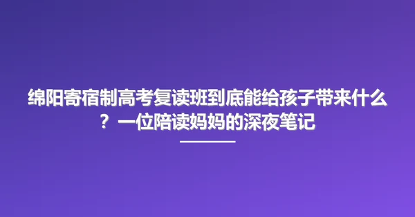 绵阳寄宿制高考复读班到底能给孩子带来什么?一位陪读妈妈的深夜笔记