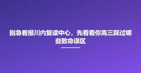 别急着报川内复读中心，先看看你高三踩过哪些致命误区