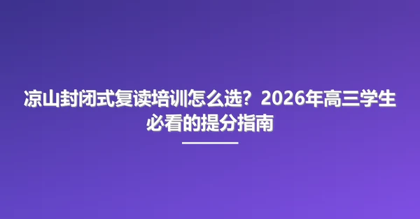 凉山封闭式复读培训怎么选?2026年高三学生必看的提分指南