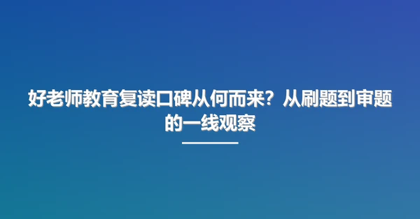 好老师教育复读口碑从何而来?从刷题到审题的一线观察