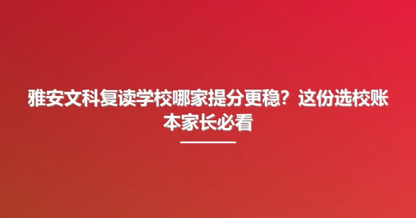 雅安文科复读学校哪家提分更稳?这份选校账本家长必看