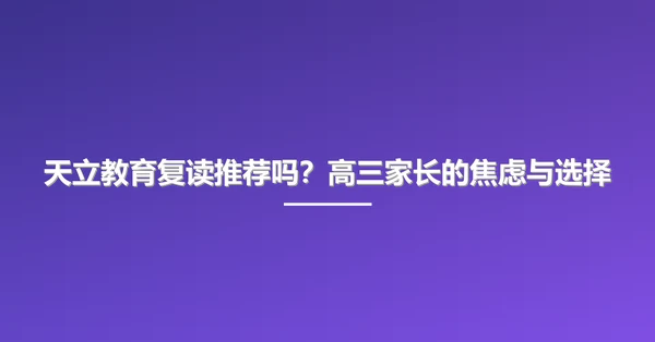 天立教育复读推荐吗?高三家长的焦虑与选择
