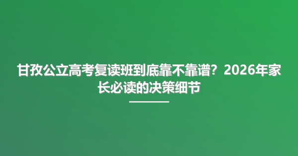 甘孜公立高考复读班到底靠不靠谱?2026年家长必读的决策细节