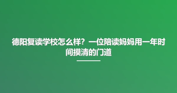 德阳复读学校怎么样?一位陪读妈妈用一年时间摸清的门道