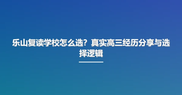 乐山复读学校怎么选？真实高三经历分享与选择逻辑