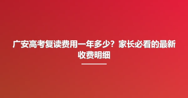 广安高考复读费用一年多少?家长必看的最新收费明细