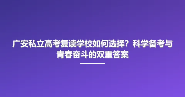 广安私立高考复读学校如何选择?科学备考与青春奋斗的双重答案