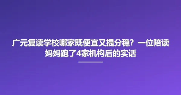 广元复读学校哪家既便宜又提分稳？一位陪读妈妈跑了4家机构后的实话