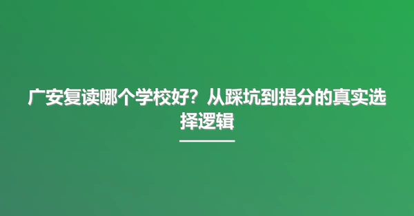 广安复读哪个学校好?从踩坑到提分的真实选择逻辑